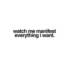 the words watch me manifist everything i want are in black and white on a white background