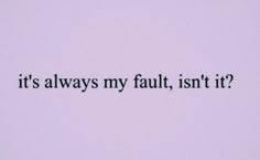 the words it's always my fault, isn't it? written in black ink