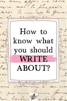 an old handwriting with the words how to know what you should write about?