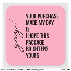 a pink square sticker with the words, your purchase made my day and i hope this package brightens yours yours