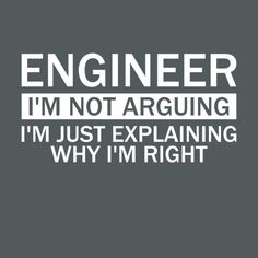 the words engineer im not arguing i'm just explaining why i'm right