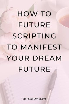 a cup of coffee, pen and notebook with the words how to future scripting to manfest your dream future