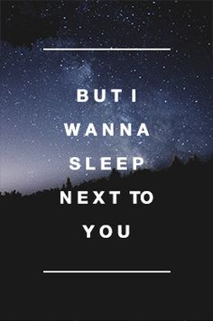 the words, but i wanna to sleep next to you