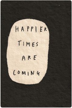 a piece of paper with the words'happier times are coming'written on it