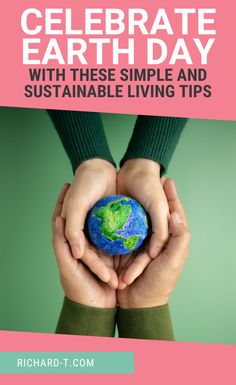 two hands holding a small globe with the text celebrate earth day with these simple and sustainable living tips