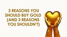 two hands holding a golden heart with the words 3 reasons you should buy gold and 3 reason you shouldn't