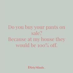 a quote that says do you buy your pants on sale? because at my house they would