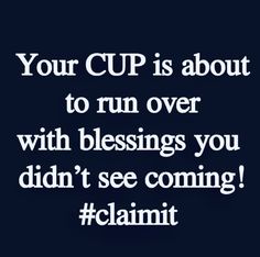 a quote that reads, your cup is about to run over with blessings you didn't see coming claimit