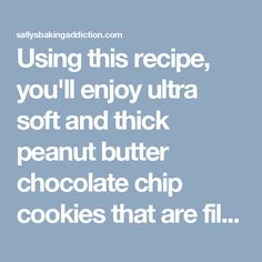 a quote that reads using this recipe, you'll enjoy ultra soft and thick peanut butter chocolate chip cookies that are fill