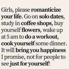 a quote that says girls, please romanticize your life go on solo dates study in coffee shops, buy yourself flowers, wake up at 5 an