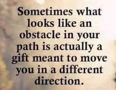 an image with the quote sometimes what looks like an obstacle in your path is actually a gift meant to move you in a different direction