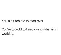 a white background with the words you aim to start over you're too old to keep doing what isn't working