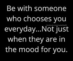 a quote that says be with someone who chooses you everyday not just when they are in the mood for you