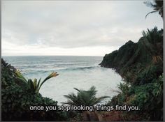 an ocean view with the words once you stop looking, things find you