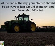 a tractor with the words at the end of the day, your clothes should be dirty, your hair should be messy, and your heart should be full