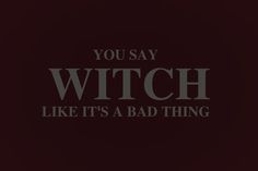 the words you say witch like it's a bad thing on a black background