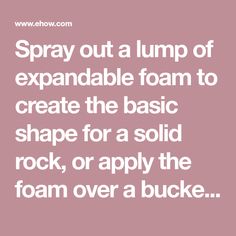 the words spray out a lump of expandable foam to create the basic shape for a solid rock, or apply the foam over a buck