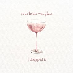 a pink wine glass with the words, your heart was glass i dropped it in