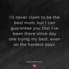 a black and white photo with the words i'll never claim to be the best mom, but i can guarantee you that i've been there since day one trying my best