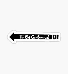 an arrow sticker with the words to be continued in black and white on it