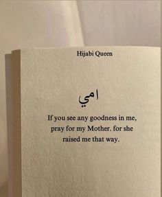 a piece of paper with an arabic quote on it that reads, if you see any goodness in me, pray for my mother for she raised me that way