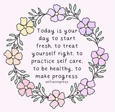 a circle with flowers and the words today is your day to start fresh, to treat yourself right to practice self care