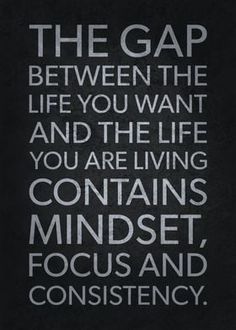 the gap between the life you want and the life you are living contains minds, focus and consciousness