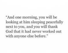 a quote that reads and one morning, you will be looking at him sleeping peacefully next to you, and you will thank god that he never worked out with anyone else before