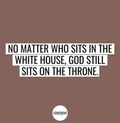 a quote that says no matter who sits in the white house, god still sits on the throne