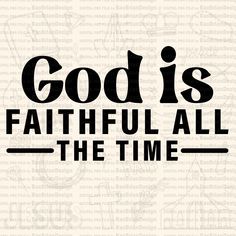 the words god is faithful all the time are printed on a piece of paper with black ink