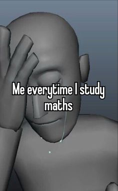 someone holding their head to their face with the words me everytime i study maths