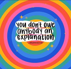 the words you don't one anybody an explanation are in front of a multicolored background