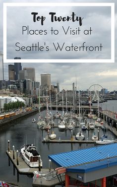 boats are docked in the harbor with text overlay that reads top twenty places to visit at seattle's waterfront