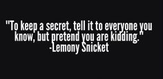 a quote that reads to keep a secret tell it to everyone you know, but pretend you are kidding - lemony snickt