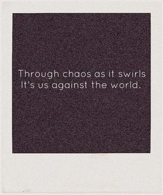 a black and white photo with the words through chaos at swirls it's us against the world