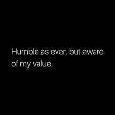 a black background with the words humble as ever, but aware of my value