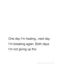 a white background with the words one day i'm healing, next day i'm breaking again both days i'm not giving up two