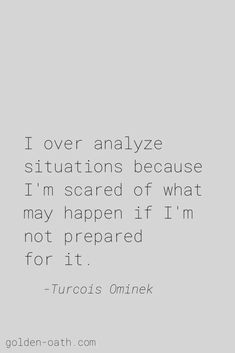 a quote that reads, i over analze situations because i'm scared of what may happen if i'm not prepared for it