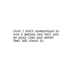 a black and white photo with the words what i don't understand is how a person can tell you so many lies and never feel bad about it