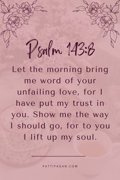 a pink background with the words,'let the morning bring me word of your unfailing love, for i have put my trust in you show me the way i should