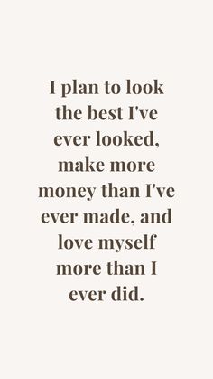 a quote that says i plan to look the best i've ever looked, make more money than i've ever made and love my self more than i never did