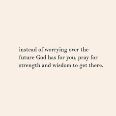 an image with the words instead of worrying over the future god has for you, pray for strength and wisdom to get there