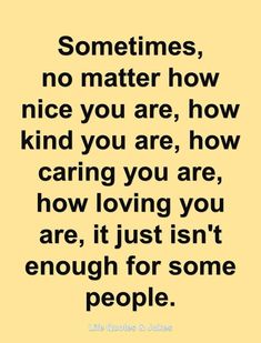 a quote that says, sometimes, no matter how nice you are, how caring you are