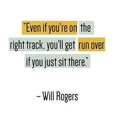 a quote with the words, even if you're on the right track, you'll get run over if you just sit there