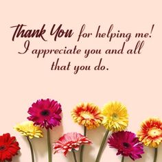 colorful flowers with the words thank you for helping me i appreciate you and all that you do