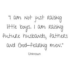 a quote from unknown that reads i am not just raising little boys, i am raising future husbands, fathers and god - bearing men