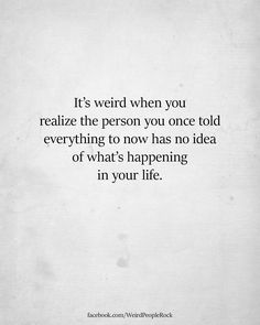 a quote that reads, it's weird when you reaffize the person you once told everything to now has no idea of what's happening in your life