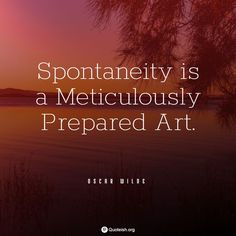 a quote from oscar wilde that reads, spoonaneity is a meticulously prepared art