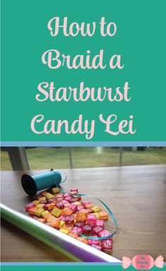 how to braid a starburst candy lei on a table with text overlay that reads, how to braid a starburst candy lei