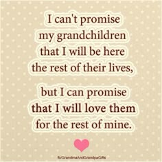 a quote with the words i can't promise my granddaughter that i will be here